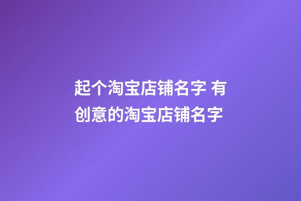 起个淘宝店铺名字 有创意的淘宝店铺名字-第1张-店铺起名-玄机派